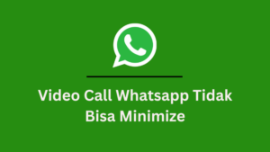 5 Penyebab Video Call Whatsapp Tidak Bisa Minimize